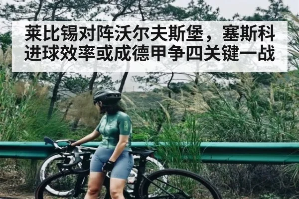 莱比锡对阵沃尔夫斯堡，塞斯科进球效率或成德甲争四关键一战